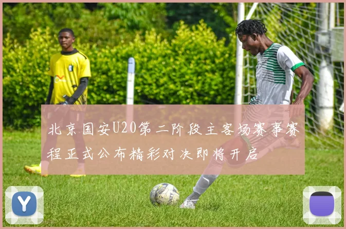 北京国安U20第二阶段主客场赛事赛程正式公布精彩对决即将开启