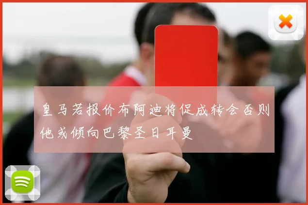 皇马若报价布阿迪将促成转会否则他或倾向巴黎圣日耳曼