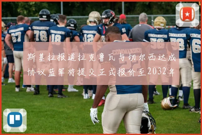 斯基拉报道拉克鲁瓦与切尔西达成协议蓝军将提交正式报价至2032年