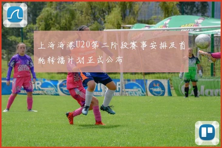 上海海港U20第二阶段赛事安排及首轮转播计划正式公布
