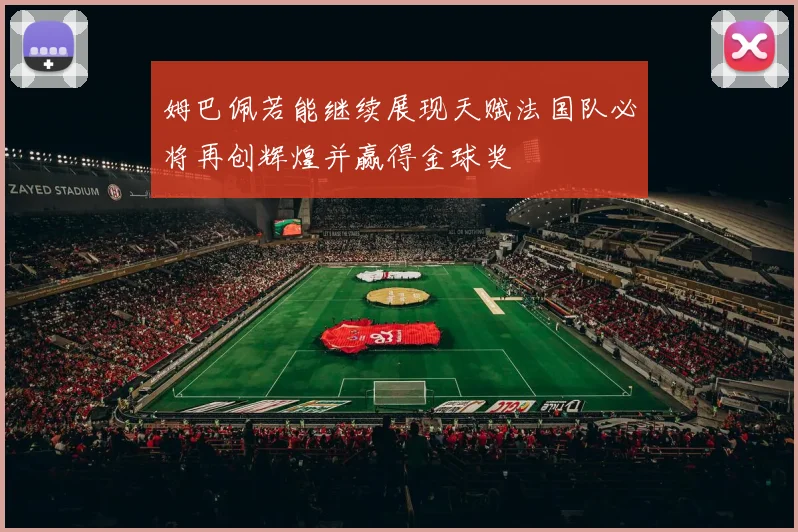 姆巴佩若能继续展现天赋法国队必将再创辉煌并赢得金球奖
