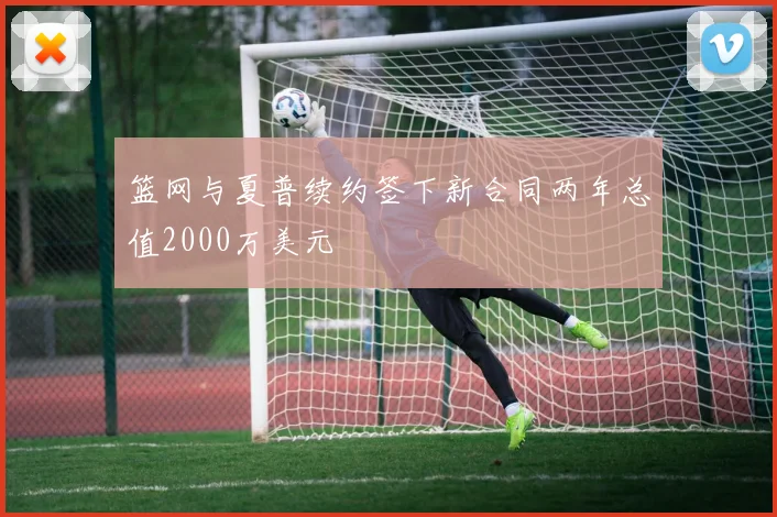 篮网与夏普续约签下新合同两年总值2000万美元