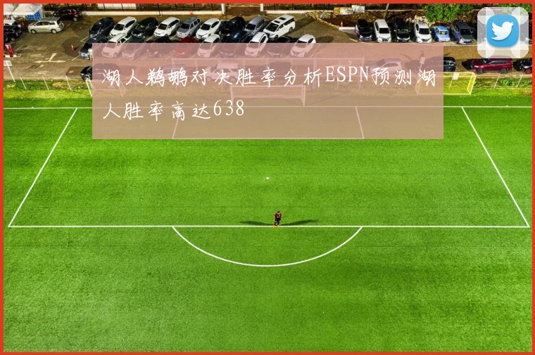 湖人鹈鹕对决胜率分析ESPN预测湖人胜率高达638